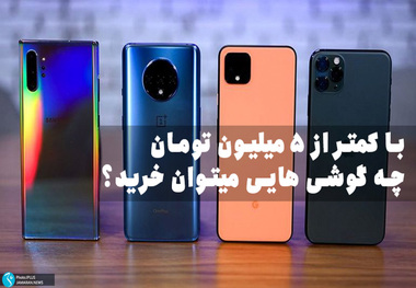 با کمتر از 5 میلیون تومان کدام گوشی های هوشمند را می توان خریداری کرد؟