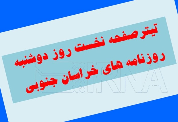 تیتر نخست روز دوشنبه روزنامه های خراسان جنوبی