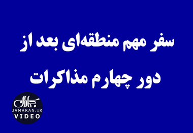 سفر مهم منطقه‌ای بعد از دور چهارم مذاکرات