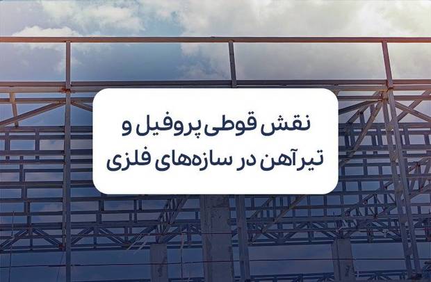 نقش قوطی پروفیل و تیرآهن در ساخت سازه‌های فلزی؛ چرا قیمت‌ روزشان مهم است؟