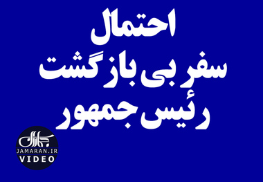 احتمال سفر بی بازگشت رئیس جمهور