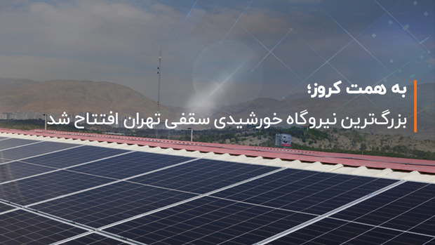 بزرگ‌ترین نیروگاه خورشیدی سقفی تهران افتتاح شد