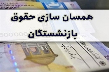 آیین‌نامه دولت درباره همسان‌سازی حقوق بازنشستگان دوباره بررسی می شود