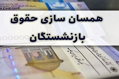 آیین‌نامه دولت درباره همسان‌سازی حقوق بازنشستگان دوباره بررسی می شود